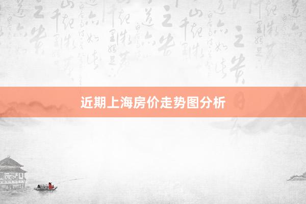 近期上海房价走势图分析